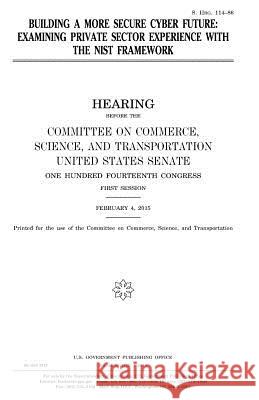 Building a more secure cyber future: examining private sector experience with the NIST framework Senate, United States 9781981441723 Createspace Independent Publishing Platform