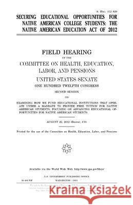 Securing educational opportunities for Native American college students: the Native American Education Act of 2012: field hearing of the Committee on Senate, United States 9781981442201 Createspace Independent Publishing Platform