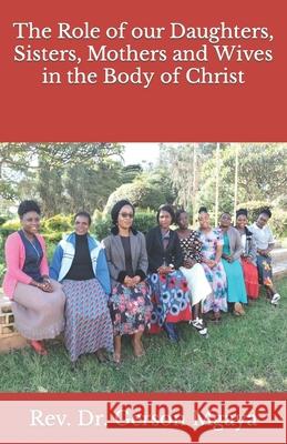 The Role of our Daughters, Sisters, Mothers and Wives in the Body of Christ REV Dr Gerson Mgaya 9781981444397 Createspace Independent Publishing Platform