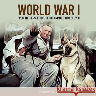 World War 1: From The Perspective Of The Animals That Served Archer, William 9781981445011
