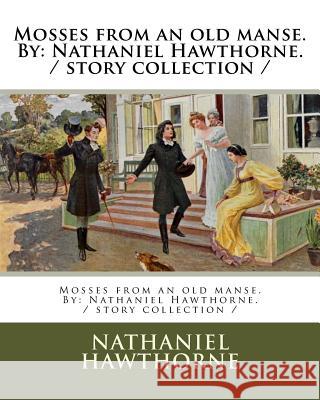 Mosses from an old manse. By: Nathaniel Hawthorne. / story collection / Hawthorne, Nathaniel 9781981445516 Createspace Independent Publishing Platform