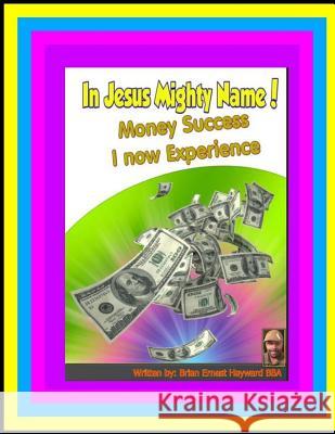 In Jesus Mighty Name! Volume 2: Money Success i now experience Hayward, Brian Ernest 9781981446018