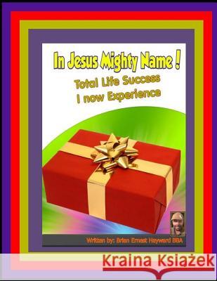 In Jesus Mighty Name! Volume 3: Total Life Success I Now experience Hayward, Brian Ernest 9781981446179