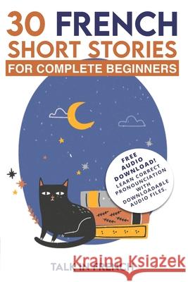 30 French Short Stories for Complete Beginners: Improve your reading and listening skills in French Talk in French, Frederic Bibard 9781981446421 Createspace Independent Publishing Platform