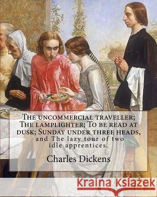 The uncommercial traveller; The lamplighter; To be read at dusk; Sunday under three heads, and The lazy tour of two idle apprentices. By: Charles Dick Pinwell, George John 9781981449996