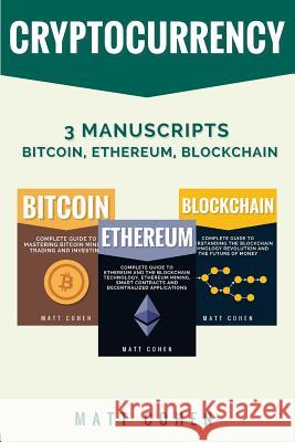 Cryptocurrency: 3 Manuscripts - Bitcoin, Ethereum, Blockchain Matt Cohen 9781981453276