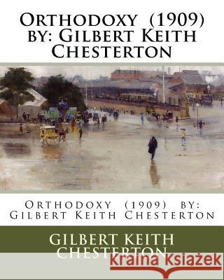 Orthodoxy (1909) by: Gilbert Keith Chesterton Gilbert Keith Chesterton 9781981459698