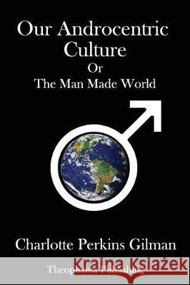 Our Androcentric Culture: Or the Man Made World Charlotte Perkin 9781981461844 Createspace Independent Publishing Platform