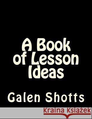 A Book of Lesson Ideas Galen Shotts 9781981463404 Createspace Independent Publishing Platform