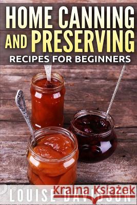 Home Canning and Preserving Recipes for Beginners ***Black and White Edition*** Davidson, Louise 9781981466702 Createspace Independent Publishing Platform