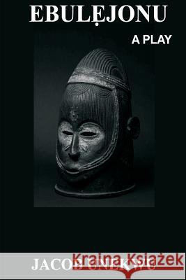 Ebulejonu: A play Unekwu, Jacob 9781981470532 Createspace Independent Publishing Platform