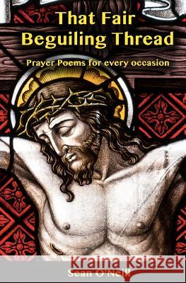 That Fair Beguiling Thread - Prayer Poems for Every Occasion Sean O'Neill 9781981470792