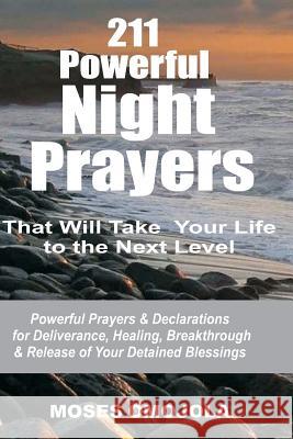 211 Powerful Night Prayers that Will Take Your Life to the Next Level: Powerful Prayers & Declarations for Deliverance, Healing, Breakthrough & Release of Your Detained Blessings Moses Omojola 9781981478927 Createspace Independent Publishing Platform