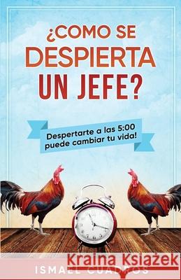 Como se despierta un jefe?: Aumente su productividad. ¿Quiere lograr más en su día? ¿Siempre se queja de que el tiempo avanza más rápido para uste Cuadros, Ismael 9781981480555