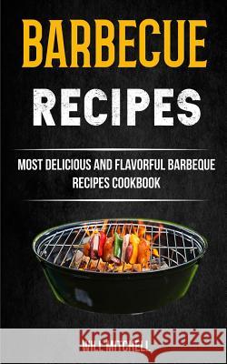 Barbecue Recipes: Most Delicious And Flavorful Barbeque Recipes Cookbook Mitchell, Will 9781981480791