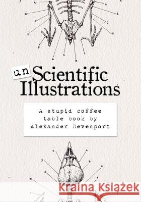 Unscientific Illustrations: A stupid coffee table book Devenport, Alexander 9781981489602 Createspace Independent Publishing Platform