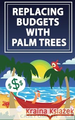 Replacing Budgets with Palm Trees Casey J. Ommen 9781981490745 Createspace Independent Publishing Platform