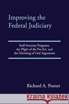 Improving the Federal Judiciary: Staff Attorney Programs, the Plight of the Pro Se's, and the Televising of Oral Arguments Richard A. Posner 9781981494071 Createspace Independent Publishing Platform