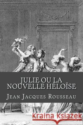 Julie ou La nouvelle Heloise Rousseau, Jean Jacques 9781981494415 Createspace Independent Publishing Platform