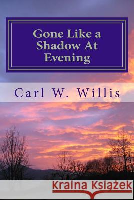 Gone Like a Shadow at Evening: Before you know it, they're gone! Willis, Carl W. 9781981497485