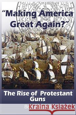 Making America Great Again?: The Rise of Protestant Guns Johnson, Ben 9781981498123 Createspace Independent Publishing Platform