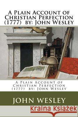 A Plain Account of Christian Perfection (1777) by: John Wesley John Wesley 9781981503537