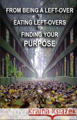 From Being A Left-Over To Eating Left-Overs To Finding Your Purpose Mthembu, Toyi 9781981508976 Createspace Independent Publishing Platform