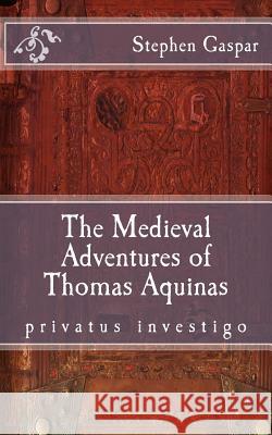 The Medieval Adventures of Thomas Aquinas Stephen Michael Gaspar 9781981509478 Createspace Independent Publishing Platform