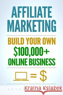 Affiliate Marketing: How To Make Money Online And Build Your Own $100,000+ Affiliate Marketing Online Business, Passive Income, Clickbank, Parker, Anthony 9781981511419