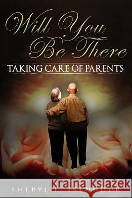 Will You Be There: Taking Care of Parents Sheryl F. Isenhour 9781981511761 Createspace Independent Publishing Platform