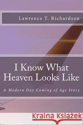 I Know What Heaven Looks Like: A Modern Day Coming of Age Story Lawrence Tanner Richardson 9781981512881