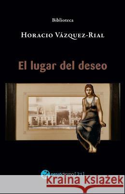 El lugar del deseo Vazquez-Rial, Horacio 9781981513154 Createspace Independent Publishing Platform