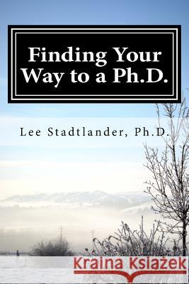 Finding your way to a Ph.D.: Advice from the dissertation mentor Stadtlander, Lee M. 9781981513987 Createspace Independent Publishing Platform