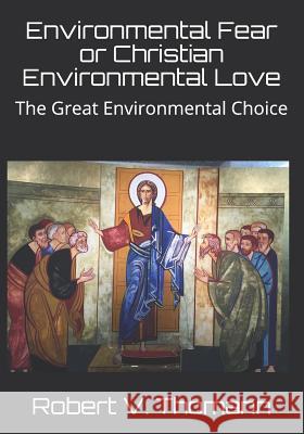 Environmental Fear or Christian Environmental Love: The Great Environmental Choice Robert V. Thomann 9781981518029 Createspace Independent Publishing Platform