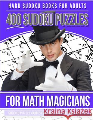 Hard Sudoku Books for Adults 400 Sudoku Puzzle for Math Magicians: Sudoku Books for Adults with Hard Puzzles Sudoku Books 9781981520329 Createspace Independent Publishing Platform