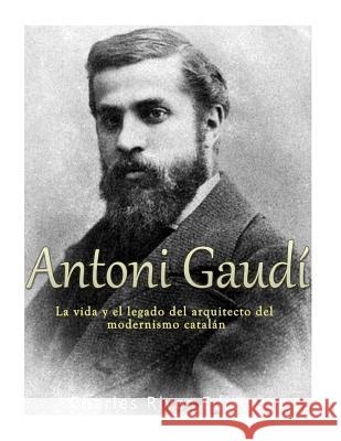 Antoni Gaudí: La vida y el legado del arquitecto del modernismo catalán Charles River Editors 9781981520671