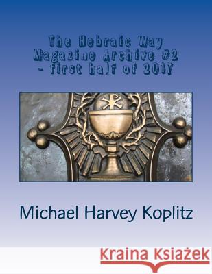 The Hebraic Way Magazine Archive #2: VOLUME 2 Part 1 - 2017 Koplitz, Michael Harvey 9781981520817 Createspace Independent Publishing Platform