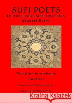 The Sufi Poets of the Sixteenth Century: Selected Poems Paul Smith 9781981522842