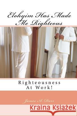 Elohyim Has Made Me Righteous: Righteousness At Work! Durr, James a. 9781981524624 Createspace Independent Publishing Platform