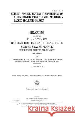 Housing finance reform: fundamentals of a functioning private label mortgage-backed securities market Senate, United States 9781981529179