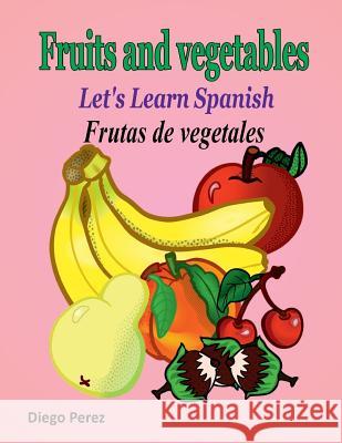 Let's Learn Spanish: Fruits and Vegetables Diego Perez 9781981530113 Createspace Independent Publishing Platform