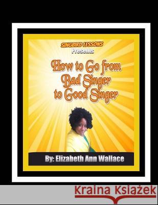 Singbird Lessons Presents How to Go From Bad Singer To Good Singer Hayward, Brian Ernest 9781981532025 Createspace Independent Publishing Platform