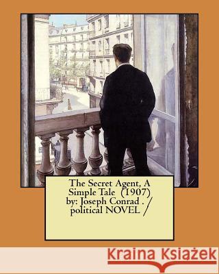 The Secret Agent, A Simple Tale (1907) by: Joseph Conrad . / political NOVEL / Conrad, Joseph 9781981536702