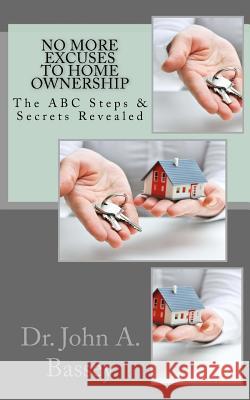 No More Excuse To Home Ownership: The ABC Steps & Secrets Revealed Bassey, John a. 9781981542635 Createspace Independent Publishing Platform