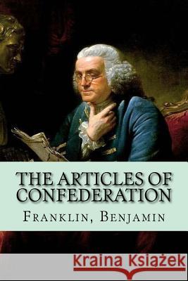 The Articles of Confederation Franklin Benjamin Mybook 9781981543229 Createspace Independent Publishing Platform
