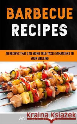 Barbecue Recipes: 40 Recipes That Can Bring True Taste Enhancers To Your Grilling Hinkle, Anthony 9781981543946 Createspace Independent Publishing Platform