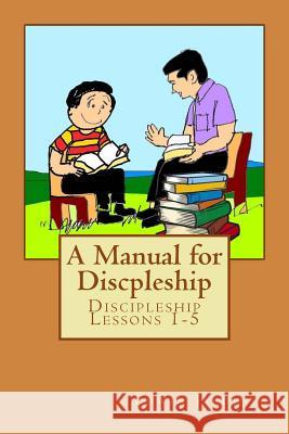 A Manual for Discpleship: Discipleship Lessons 1-5 Edwin D Jardinel 9781981544615 Createspace Independent Publishing Platform