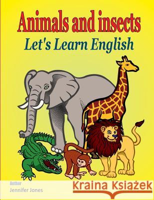 Let's Learn English: Animals and Insects Jennifer Jones 9781981547081 Createspace Independent Publishing Platform