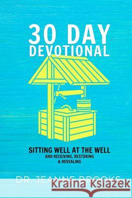 30 Day Devotional: Sitting Well at the Well: Receiving, Restoring & Revealing Dr Jeanne Brooks 9781981547265