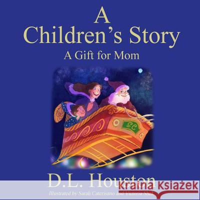 A Children's Story: A Gift for Mom D. L. Houston Sarah Caterisano Victoria Shek 9781981547883